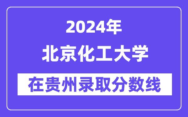 北京化工大学2024年在贵州登科分数线一览表（2025年参考）