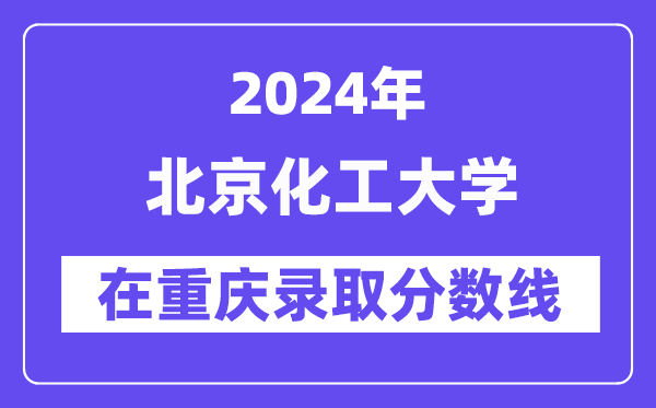 北京化工大学2024年在重庆登科分数线一览表（2025年参考）