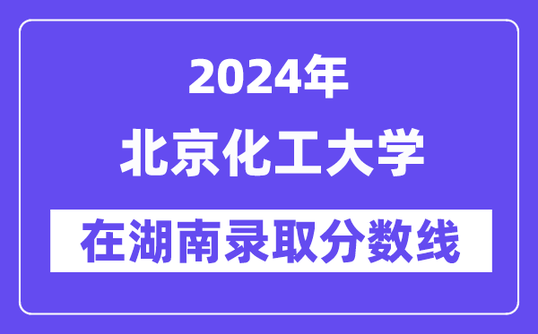 北京化工大学2024年在湖南登科分数线一览表（2025年参考）
