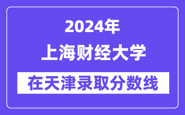 上海财经大学2024年在天津登科分数线一览表（2025年参考）