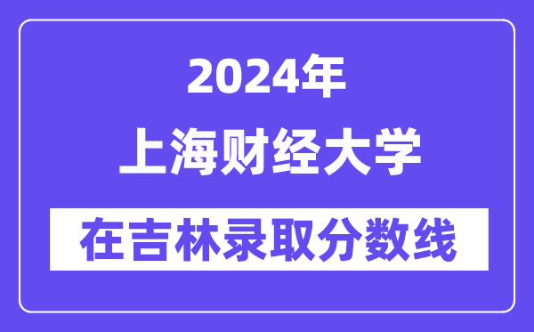 上海财经大学2024年在吉林登科分数线一览表（2025年参考）