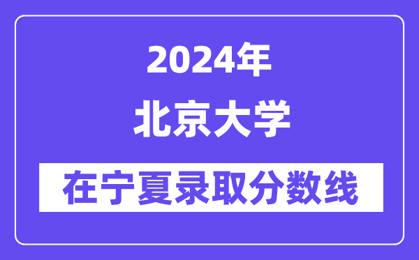 北京大学2024年在宁夏登科分数线一览表（2025年参考）