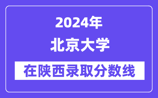 北京大学2024年在陕西登科分数线一览表（2025年参考）
