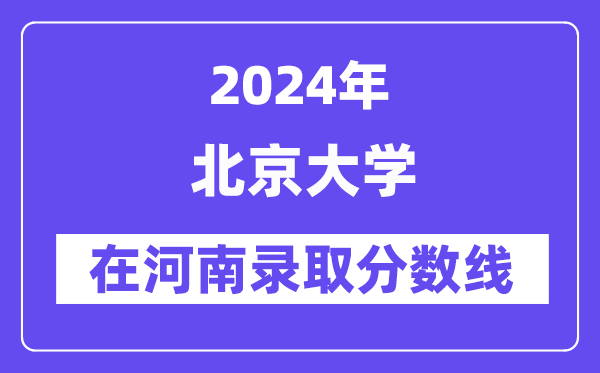 北京大学2024年在河南登科分数线一览表（2025年参考）