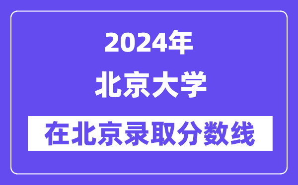 北京大学2024年在北京登科分数线一览表（2025年参考）