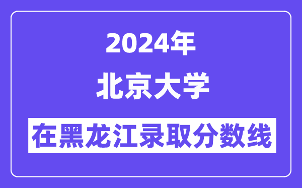 北京大学2024年在黑龙江登科分数线一览表（2025年参考）