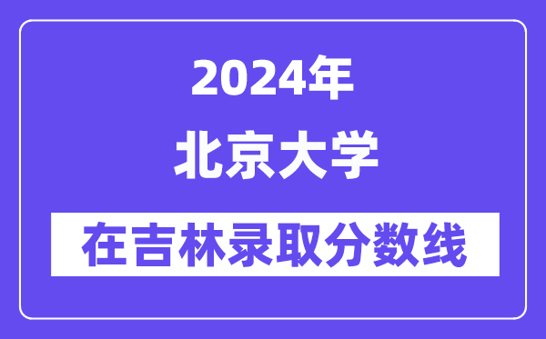 北京大学2024年在吉林登科分数线一览表（2025年参考）