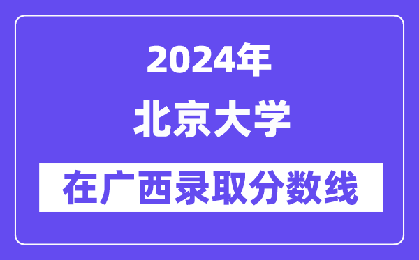 北京大学2024年在广西登科分数线一览表（2025年参考）