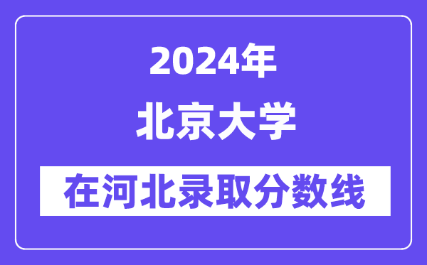 北京大学2024年在河北登科分数线一览表（2025年参考）