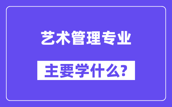 艺术办理专业首要学甚么?附艺术办理专业课程目次