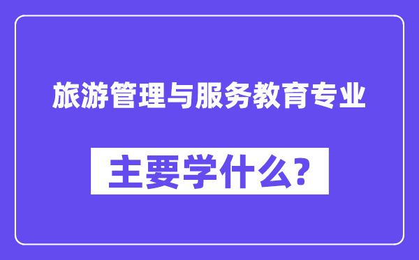 游览办理与办事教导专业首要学甚么?附游览办理与办事教导专业课程目次