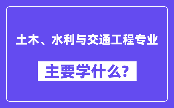 土木、水利与交通工程专业首要学甚么?附土木、水利与交通工程专业课程目次