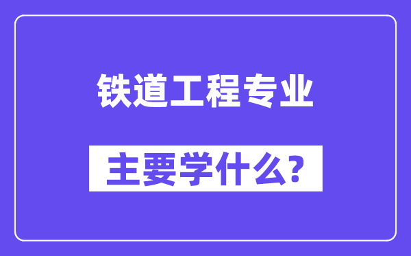 铁道工程专业首要学甚么?附铁道工程专业课程目次