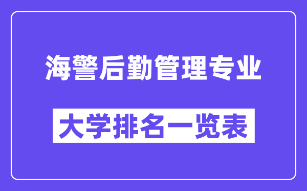 天下海警后勤办理专业大学排名一览表(最新排行榜)