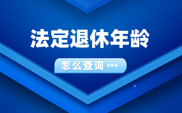 怎样查问本身法定退休春秋是几多(附提早退休春秋对比表)