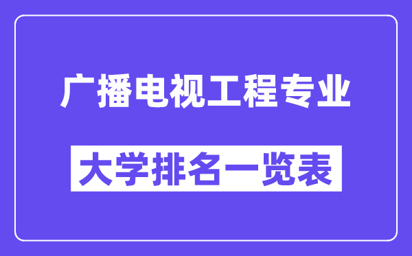 天下播送电视工程专业大学排名一览表（最新排行榜）