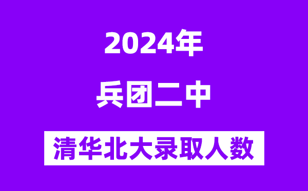 2024年兵团二中考入清华北大人数是几多？附积年分数线