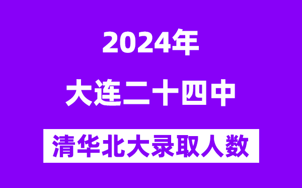 2024年大连二十四中考入清华北大人数是几多？附积年分数线
