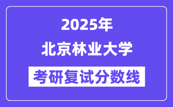 2025北京林业大学考研复试分数线一览表