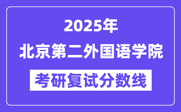 2025北京第二本国语学院考研复试分数线一览表
