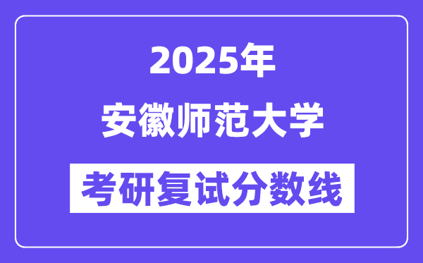 2025安徽师范大学考研复试分数线一览表