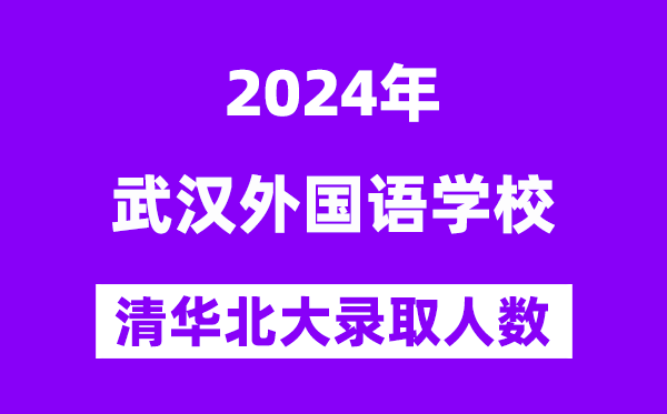 2024年武汉本国语黉舍考入清华北大人数是几多？附积年分数线
