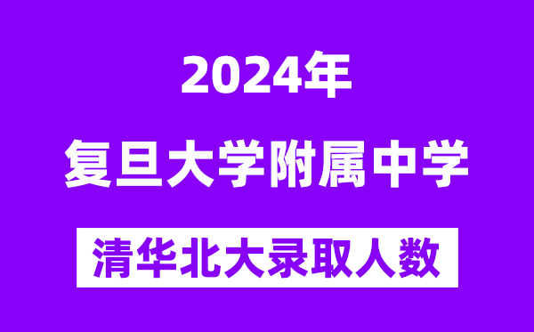 2024年复旦附中考入清华北大人数是几多？附积年分数线