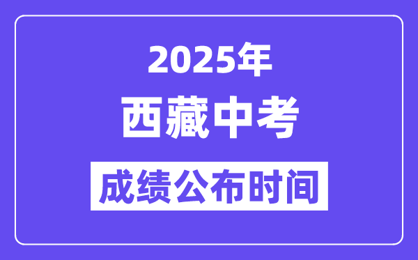 2025西藏各地中考绩绩发布时辰,详细几月几号能够查分？