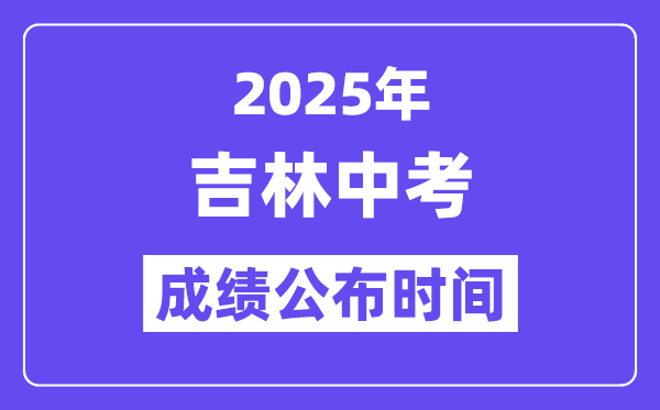 2025年吉林各地中考绩绩发布时辰,详细几月几号能够查分?
