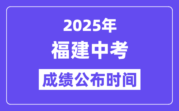 2025福建各地中考绩绩发布时辰,详细几月几号能够查分?