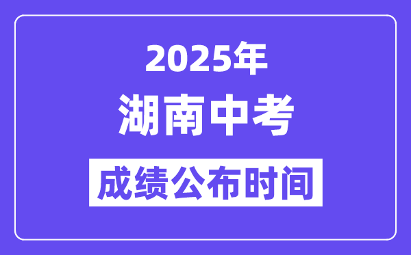 2025湖南各地中考绩绩发布时辰,详细几月几号能够查分？