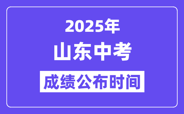 2025山东各地中考绩绩发布时辰,详细几月几号能够查分?