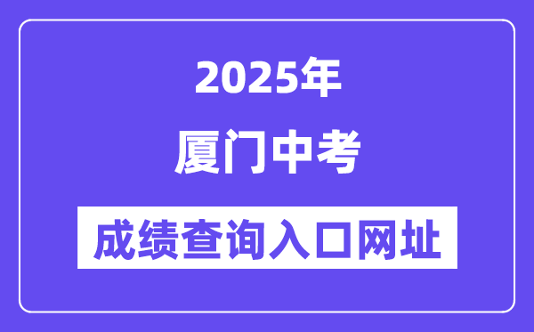 2025厦门中考绩绩查问进口网址(//www.xmedu.cn/#/)