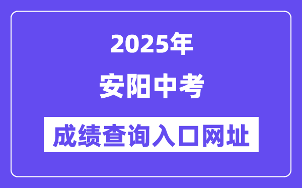 2025安阳中考绩绩查问进口网址(//jyj.anyang.gov.cn/)