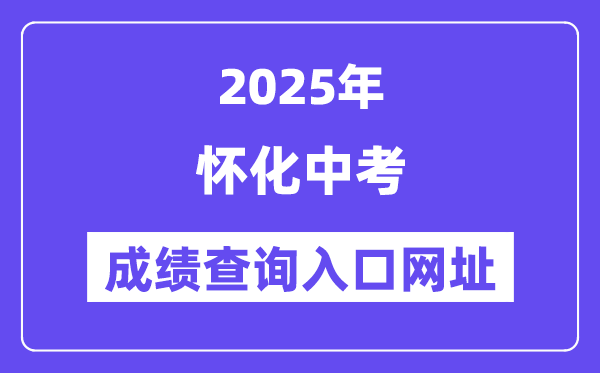 2025怀化中考绩绩查问进口网址(//jyj.huaihua.gov.cn/)