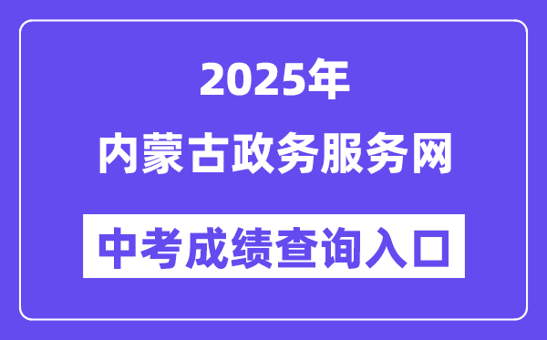 2025内蒙古政务办事网中考绩绩查问进口（//zwfw.nmg.gov.cn/）