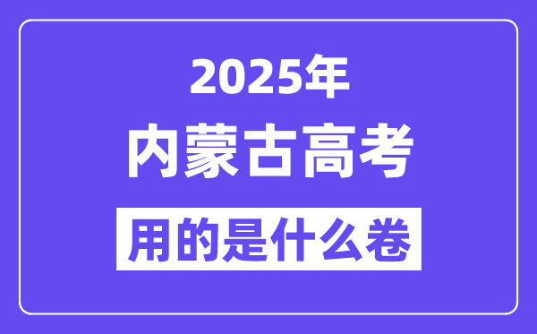 2025年内蒙古高考用的是甚么卷,内蒙古高测验卷是天下几卷？