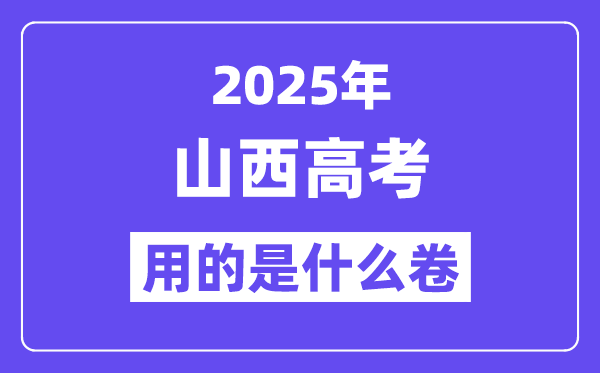 2025年山西高考用的是甚么卷,山西高测验卷是天下几卷？