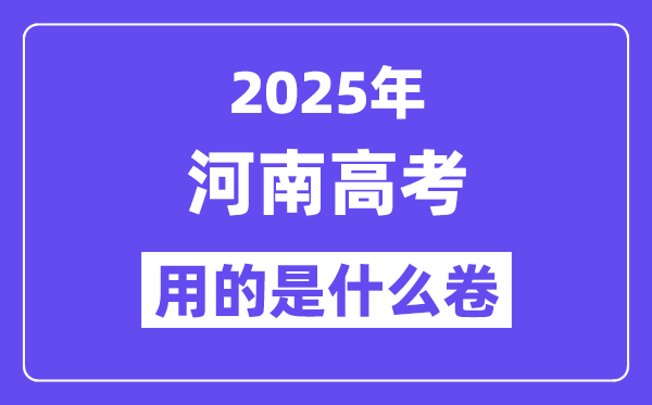 2025年河南高考用的是甚么卷,河南高测验卷是天下几卷？
