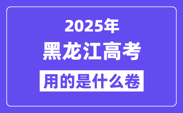2025年黑龙江高考用的是甚么卷,黑龙江高测验卷是天下几卷？