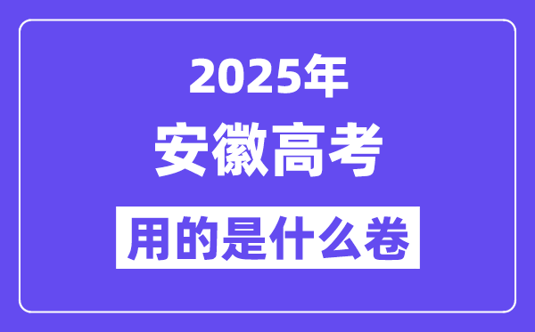 2025年安徽高考用的是甚么卷,安徽高测验卷是天下几卷？