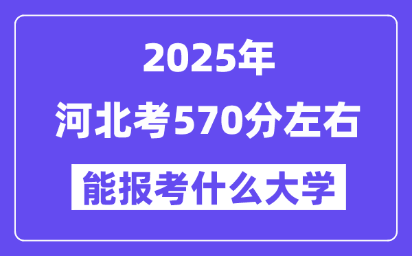 2025年河北考570分摆布能报考上甚么大学?附位次排名对比表