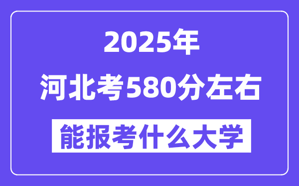 2025年河北考580分摆布能报考上甚么大学?附位次排名对比表