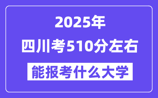 2025年四川考510分摆布能报考上甚么大学?附位次排名对比表
