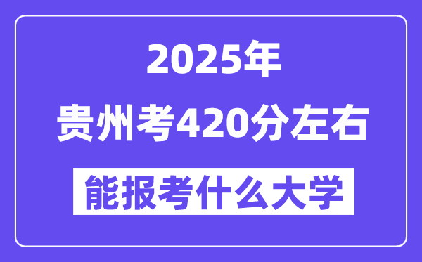 2025年贵州考420分摆布能报考上甚么大学?附位次排名对比表
