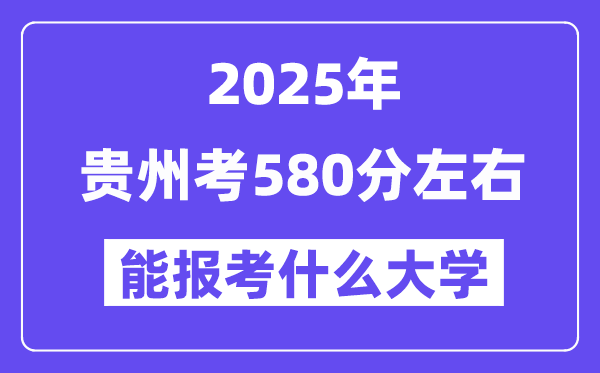 2025年贵州考580分摆布能报考上甚么大学?附位次排名对比表