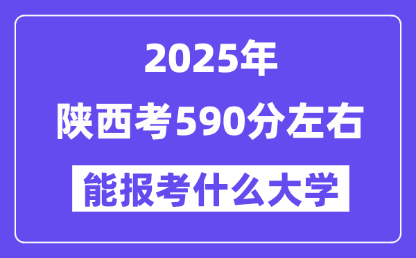 2025年陕西考590分摆布能报考上甚么大学?附位次排名对比表