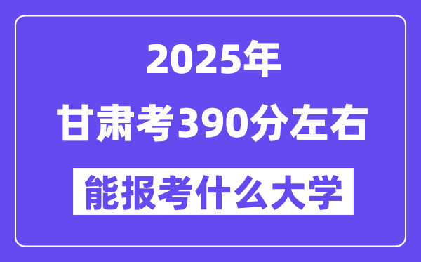 2025年甘肃考390分摆布能报考上甚么大学?附位次排名对比表