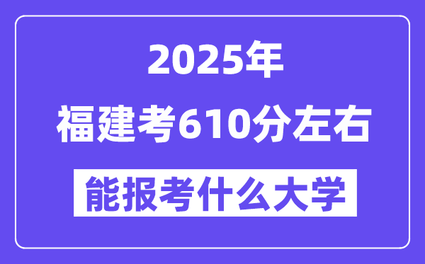 2025年福建考610分摆布能报考上甚么大学?附位次排名对比表