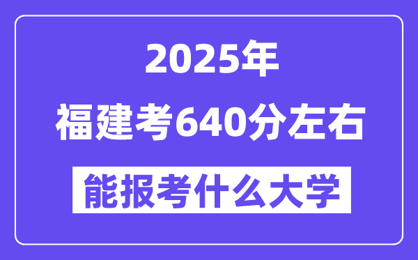 2025年福建考640分摆布能报考上甚么大学?附位次排名对比表